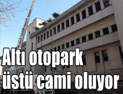 Altı otopark üstü cami oluyor