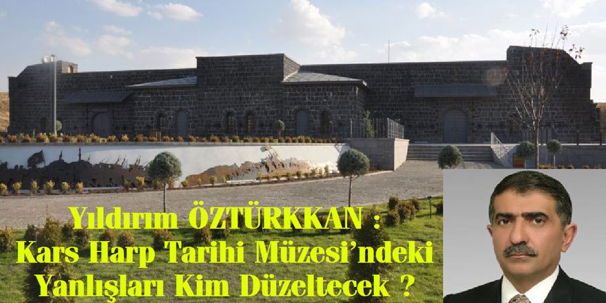 Yıldırım ÖZTÜRKKAN : Kars Harp Tarihi Müzesi’ndeki Yanlışları Kim Düzeltecek ?