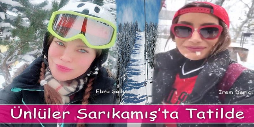 Ebru Şallı ve İrem Derici tatil için Kars’ı seçti