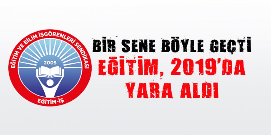 Eğitim İş, “Eğitim, 2019’da ağır yara aldı”