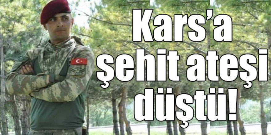 Kars’a şehit ateşi düştü!