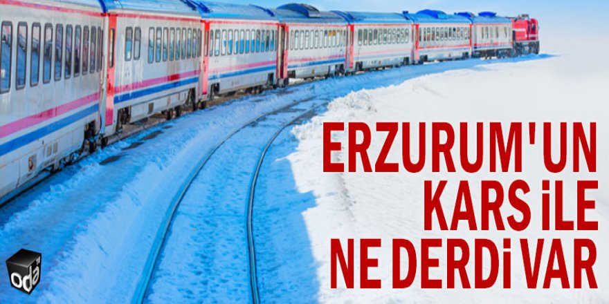 Erzurum'un Kars ile ne derdi var