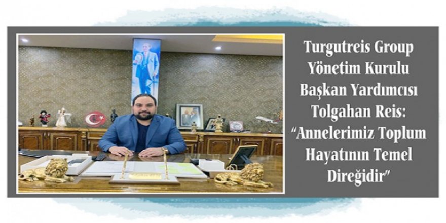 Tolgahan Reis: “Annelerimiz toplum hayatının temel direğidir”