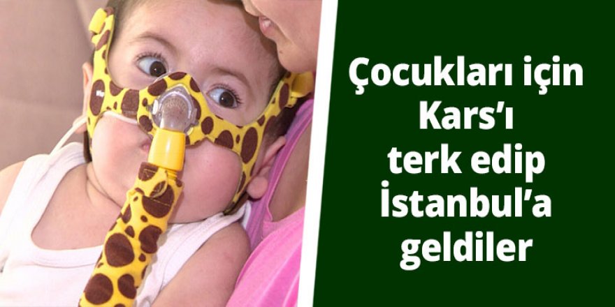 Çocukları için Kars’ı terk edip İstanbul’a geldiler