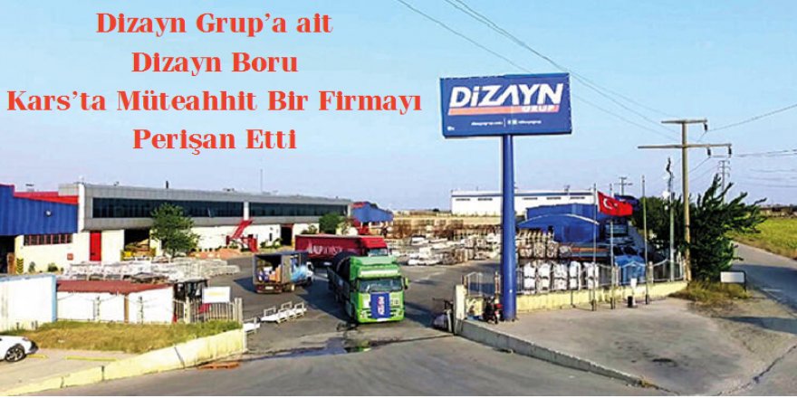 Dizayn Grup’a ait Dizayn Boru Kars’ta Müteahhit Bir Firmayı Perişan Etti