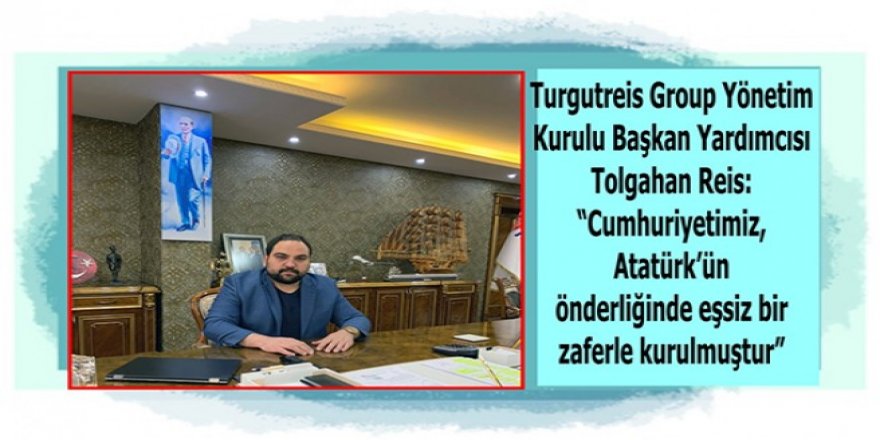 Tolgahan Reis : “Cumhuriyetimiz, Atatürk’ün önderliğinde eşsiz bir zaferle kurulmuştur”