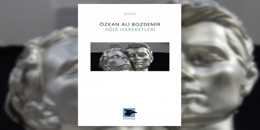 Özkan Ali Bozdemir’den karanlığa yazılmış öyküler: Ağız Hareketleri