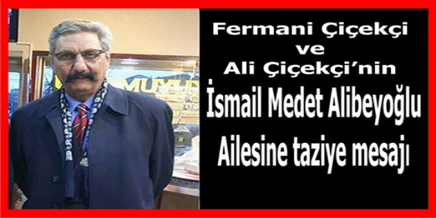 Fermani ve Ali Çiçekçi’nin İsmail Medet Alibeyoğlu Ailesine taziye mesajı