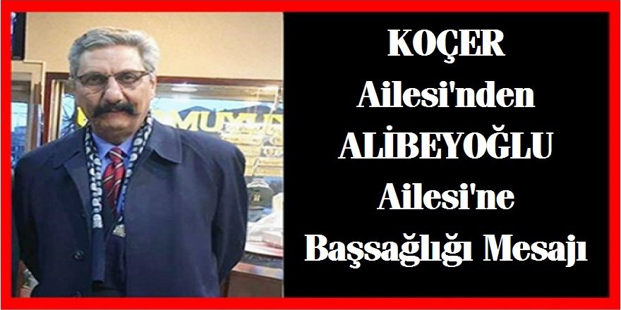 KOÇER Ailesi'nden ALİBEYOĞLU Ailesi'ne Başsağlığı Mesajı