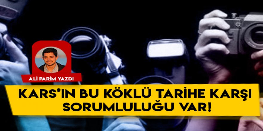 Kars’ın bu köklü tarihe karşı sorumluluğu var!