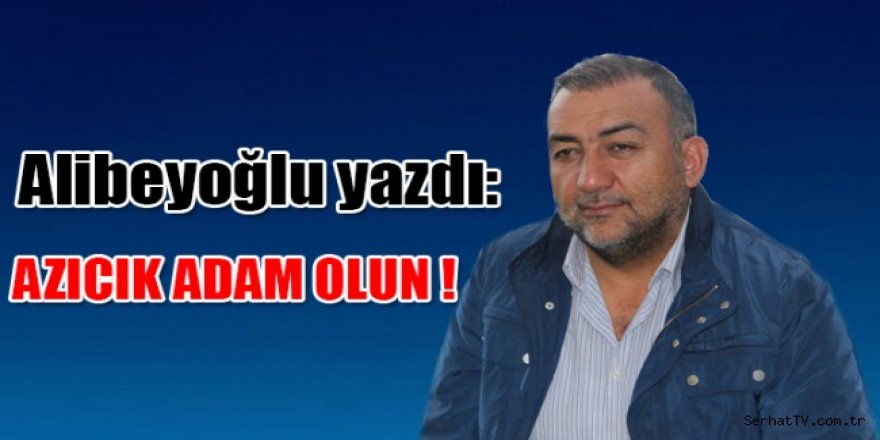 Alibeyoğlu yazdı: Azıcık adam olun !