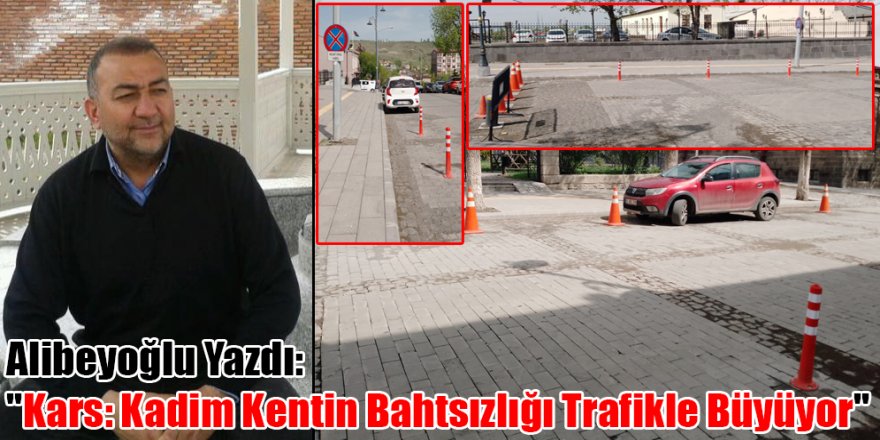 Alibeyoğlu Yazdı: "Kars: Kadim Kentin Bahtsızlığı Trafikle Büyüyor"