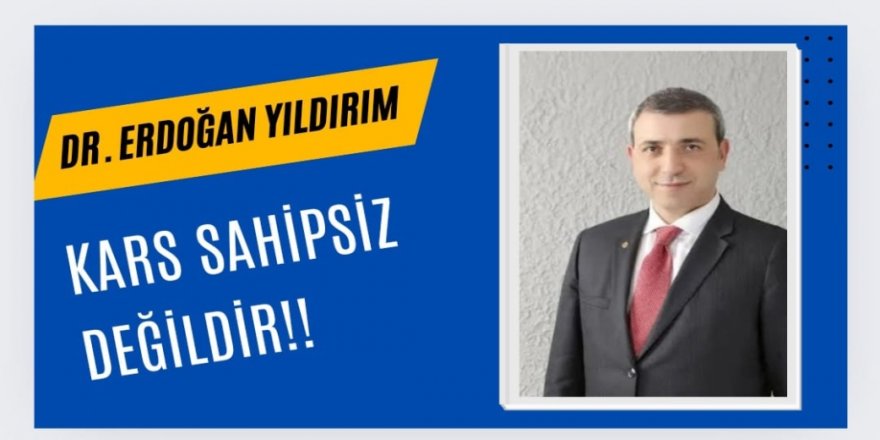 Kars Ardahan Iğdır Federasyonu Genel Başkanı Dr. Erdoğan Yıldırım : Kars Sahipsiz Değildir