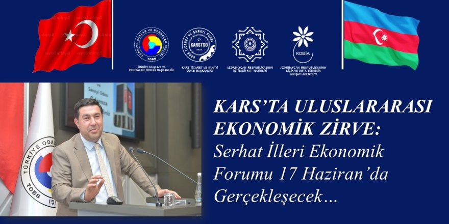 KARS’TA ULUSLARARASI ÖLÇEKTE EKONOMİK BULUŞMA: SERHAT İLLERİ EKONOMİK FORUMU DÜZENLENİYOR