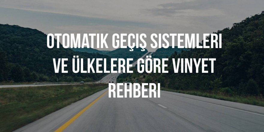 Avrupa'da Arabayla Seyahat: Otomatik Geçiş Sistemleri ve Ülkelere Göre Vinyet (Vignette) Rehberi