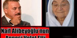 Naif Alibeyoğlu’nun Annesi Vefat Etti