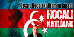 Özcan, Hocalı katliamını kınadı