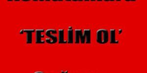 Komutanlara ‘Teslim Ol’ Çağrısı