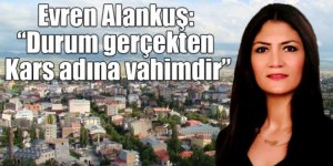Evren Alankuş: “Durum gerçekten Kars adına vahimdir”