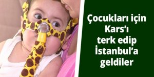 Çocukları için Kars’ı terk edip İstanbul’a geldiler