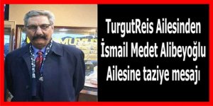 Turgutreis Ailesinden İsmail Medet Alibeyoğlu Ailesine taziye mesajı