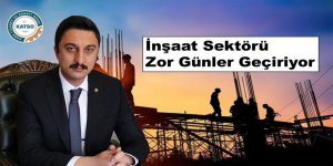KATSO Başkanı Ertuğrul Alibeyoğlu : Faiz ve Malzeme Fiyat Artışı İnşaat Sektörünü Vurdu