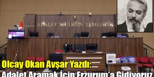 Olcay Okan Avşar Yazdı: Adalet Aramak İçin Erzurum’a Gidiyoruz