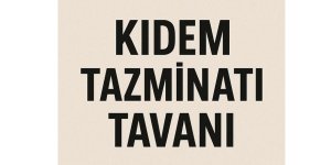 KIDEM TAZMİNATI TAVANI