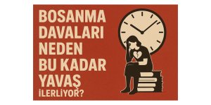 BOŞANMA DAVALARI NEDEN BU KADAR YAVAŞ İLERLİYOR?